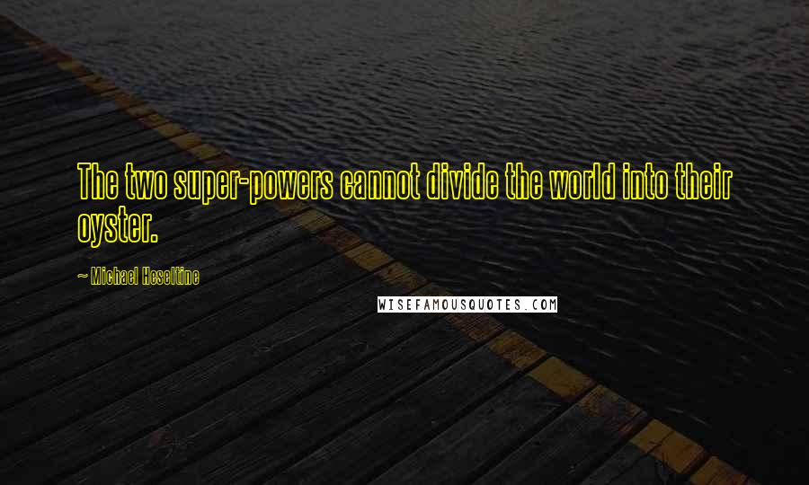 Michael Heseltine Quotes: The two super-powers cannot divide the world into their oyster.