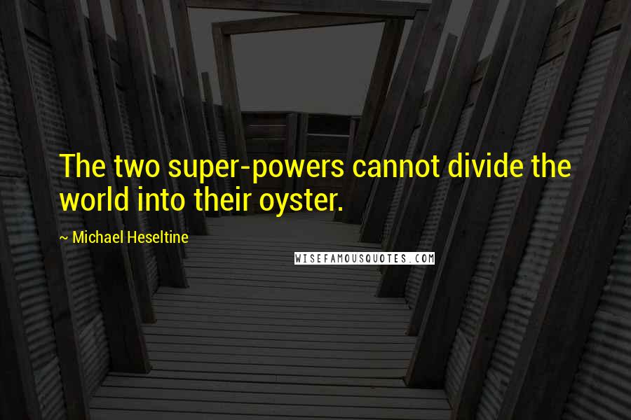 Michael Heseltine Quotes: The two super-powers cannot divide the world into their oyster.