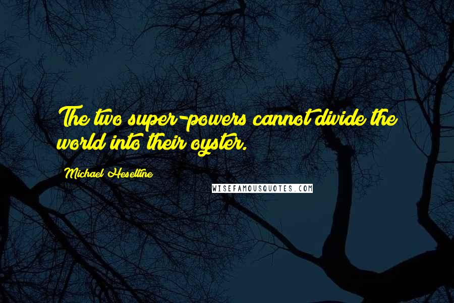 Michael Heseltine Quotes: The two super-powers cannot divide the world into their oyster.