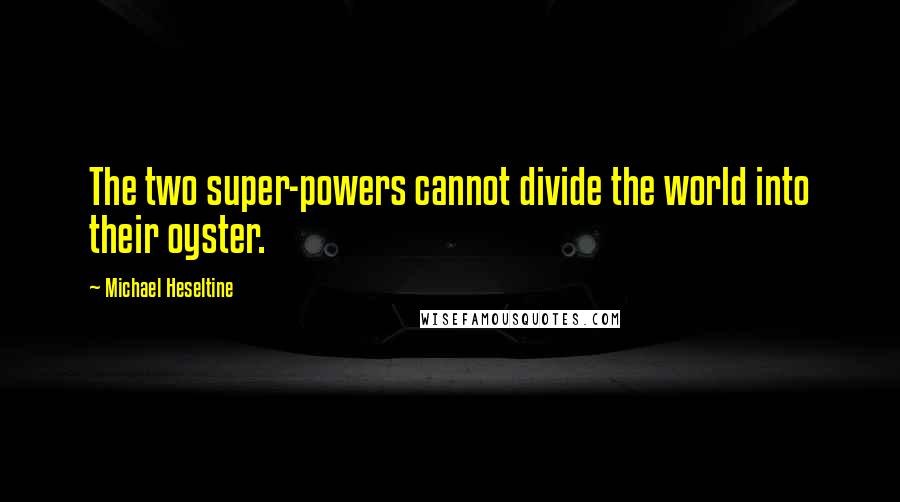 Michael Heseltine Quotes: The two super-powers cannot divide the world into their oyster.