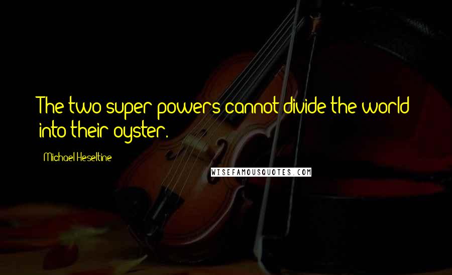 Michael Heseltine Quotes: The two super-powers cannot divide the world into their oyster.