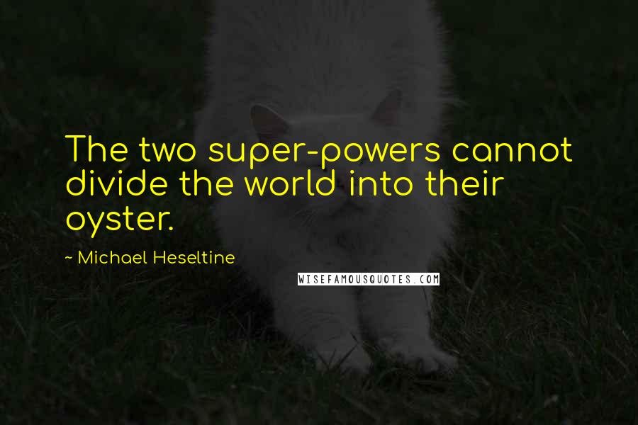 Michael Heseltine Quotes: The two super-powers cannot divide the world into their oyster.