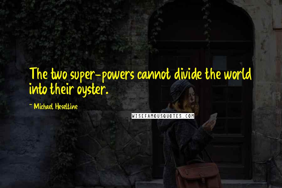 Michael Heseltine Quotes: The two super-powers cannot divide the world into their oyster.