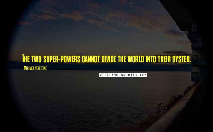 Michael Heseltine Quotes: The two super-powers cannot divide the world into their oyster.