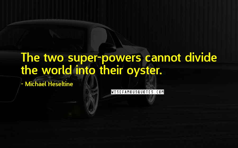 Michael Heseltine Quotes: The two super-powers cannot divide the world into their oyster.