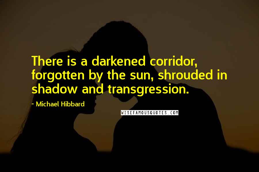 Michael Hibbard Quotes: There is a darkened corridor, forgotten by the sun, shrouded in shadow and transgression.