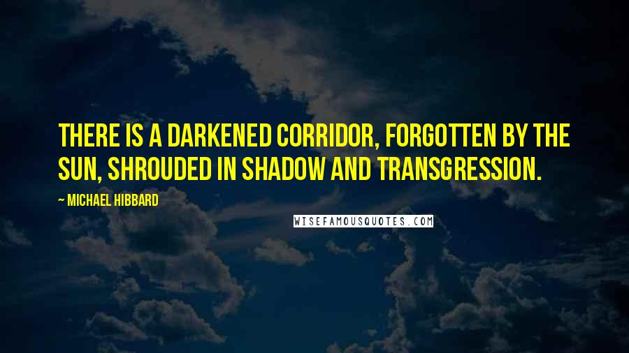 Michael Hibbard Quotes: There is a darkened corridor, forgotten by the sun, shrouded in shadow and transgression.