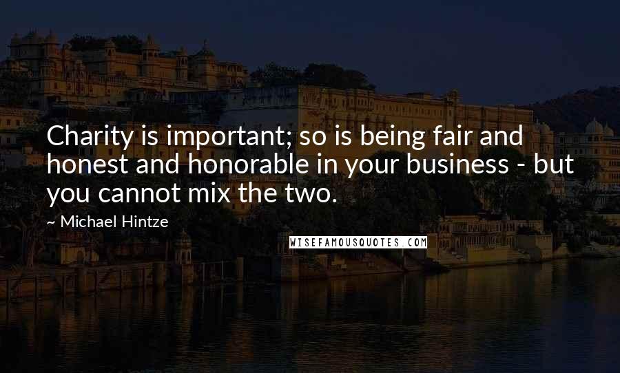 Michael Hintze Quotes: Charity is important; so is being fair and honest and honorable in your business - but you cannot mix the two.