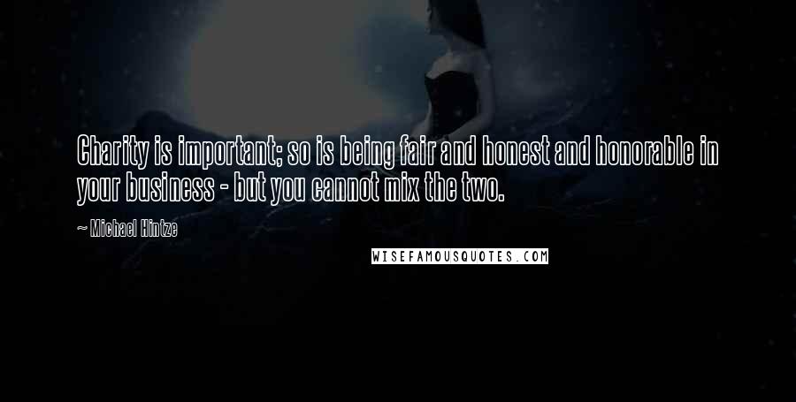 Michael Hintze Quotes: Charity is important; so is being fair and honest and honorable in your business - but you cannot mix the two.