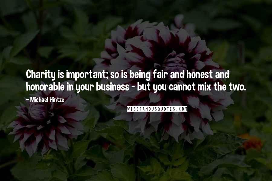 Michael Hintze Quotes: Charity is important; so is being fair and honest and honorable in your business - but you cannot mix the two.