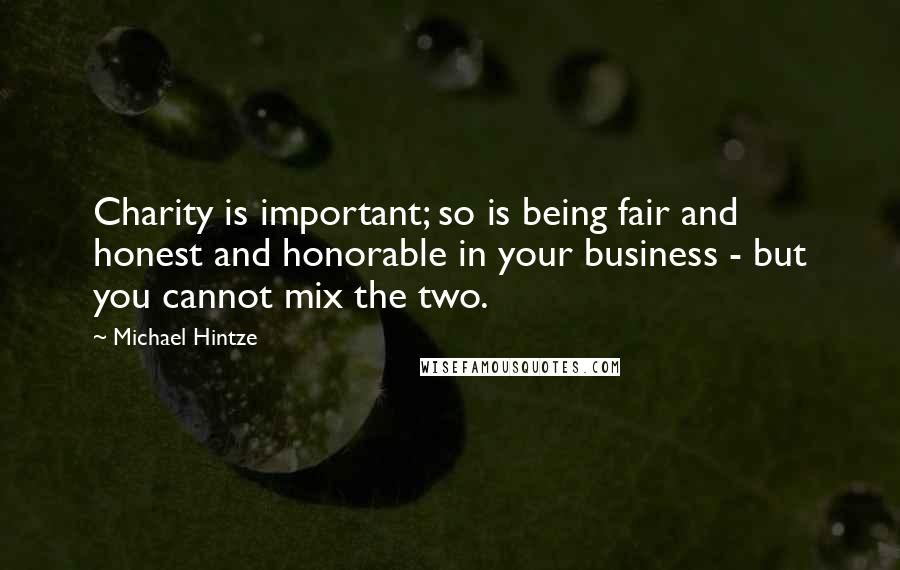 Michael Hintze Quotes: Charity is important; so is being fair and honest and honorable in your business - but you cannot mix the two.