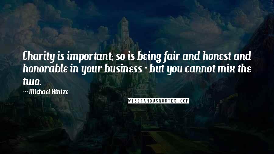 Michael Hintze Quotes: Charity is important; so is being fair and honest and honorable in your business - but you cannot mix the two.