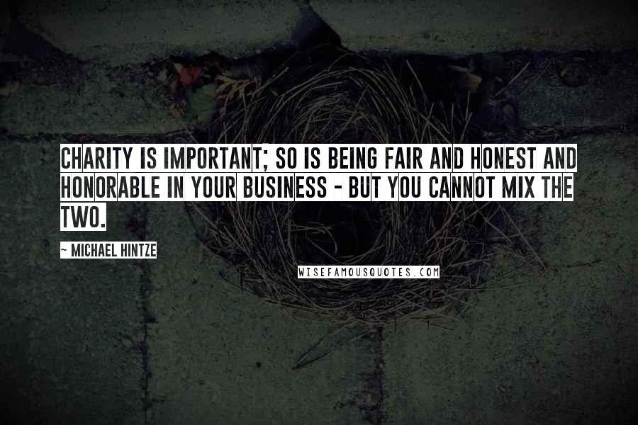 Michael Hintze Quotes: Charity is important; so is being fair and honest and honorable in your business - but you cannot mix the two.