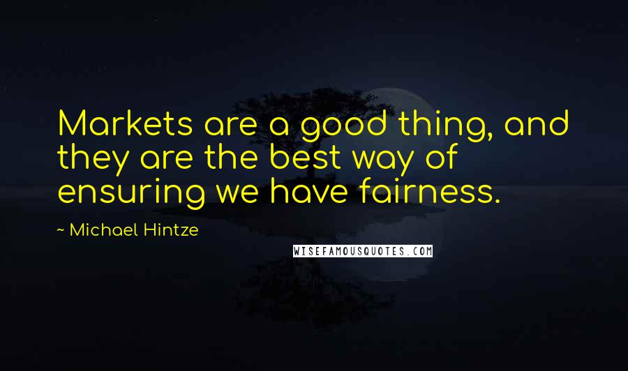 Michael Hintze Quotes: Markets are a good thing, and they are the best way of ensuring we have fairness.