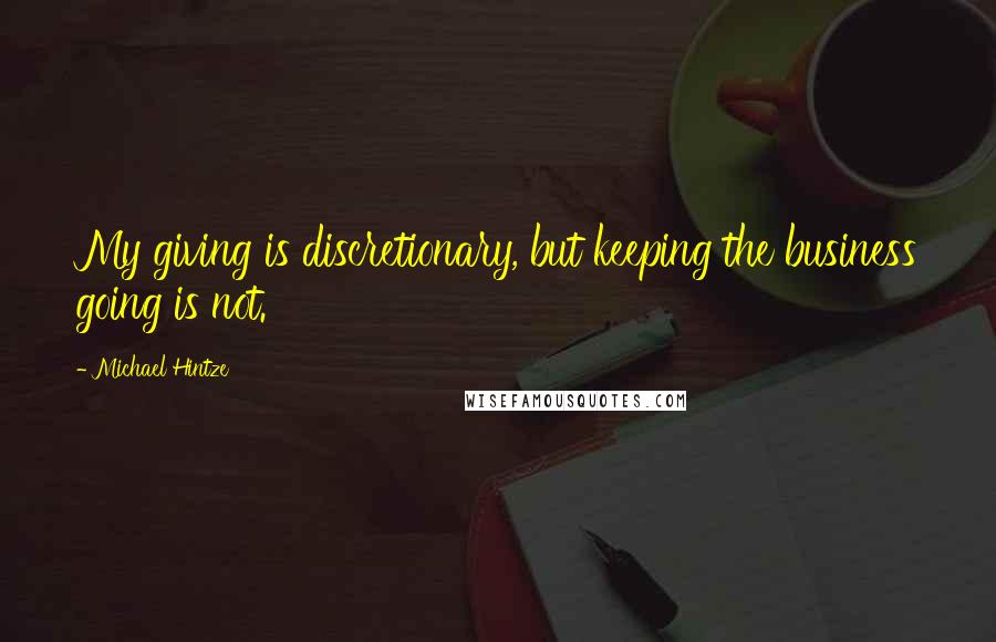 Michael Hintze Quotes: My giving is discretionary, but keeping the business going is not.