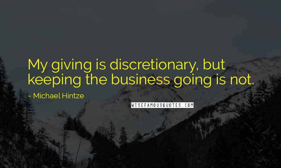 Michael Hintze Quotes: My giving is discretionary, but keeping the business going is not.