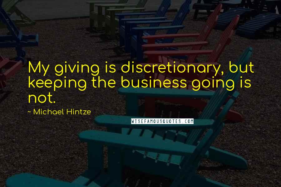 Michael Hintze Quotes: My giving is discretionary, but keeping the business going is not.