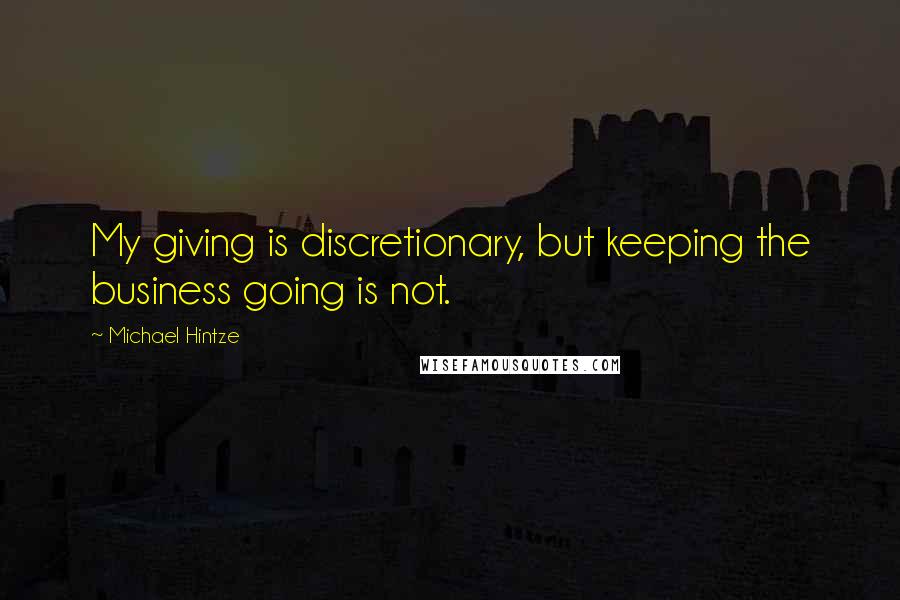 Michael Hintze Quotes: My giving is discretionary, but keeping the business going is not.