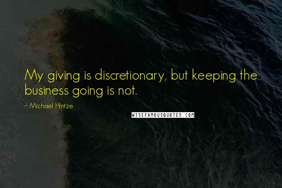 Michael Hintze Quotes: My giving is discretionary, but keeping the business going is not.