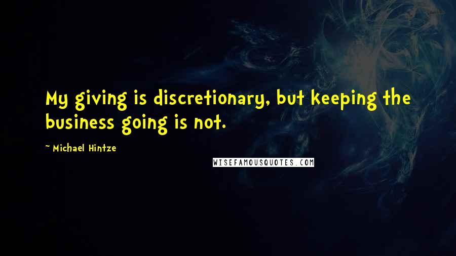 Michael Hintze Quotes: My giving is discretionary, but keeping the business going is not.