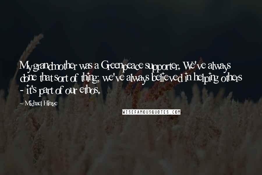Michael Hintze Quotes: My grandmother was a Greenpeace supporter. We've always done that sort of thing; we've always believed in helping others - it's part of our ethos.