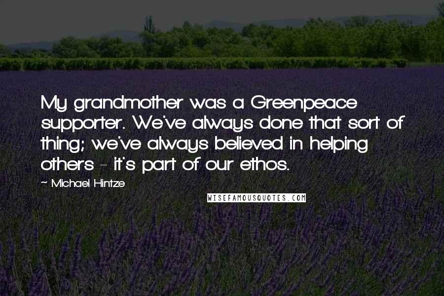 Michael Hintze Quotes: My grandmother was a Greenpeace supporter. We've always done that sort of thing; we've always believed in helping others - it's part of our ethos.