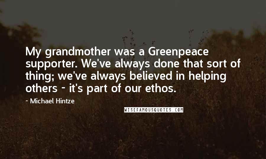 Michael Hintze Quotes: My grandmother was a Greenpeace supporter. We've always done that sort of thing; we've always believed in helping others - it's part of our ethos.