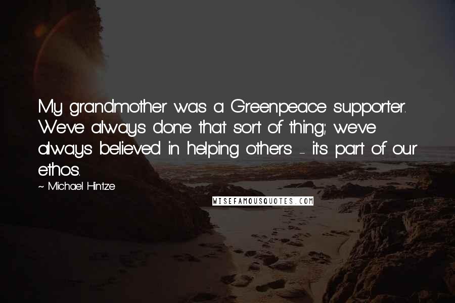 Michael Hintze Quotes: My grandmother was a Greenpeace supporter. We've always done that sort of thing; we've always believed in helping others - it's part of our ethos.
