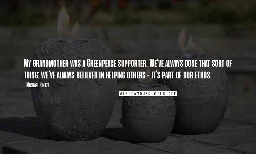 Michael Hintze Quotes: My grandmother was a Greenpeace supporter. We've always done that sort of thing; we've always believed in helping others - it's part of our ethos.