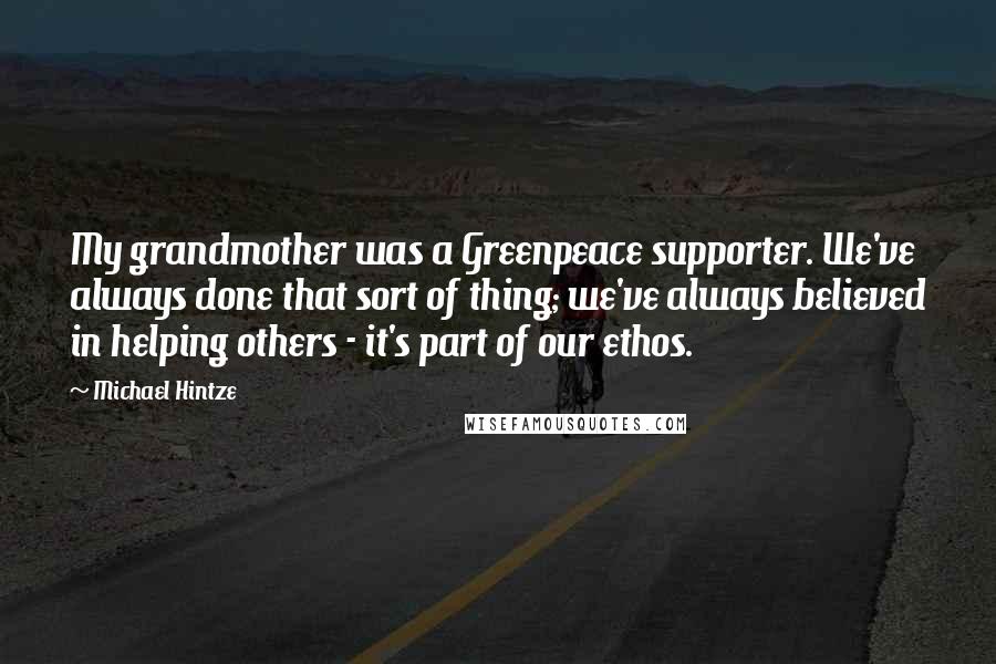 Michael Hintze Quotes: My grandmother was a Greenpeace supporter. We've always done that sort of thing; we've always believed in helping others - it's part of our ethos.