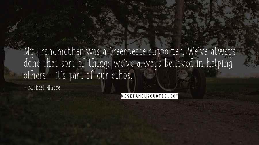 Michael Hintze Quotes: My grandmother was a Greenpeace supporter. We've always done that sort of thing; we've always believed in helping others - it's part of our ethos.