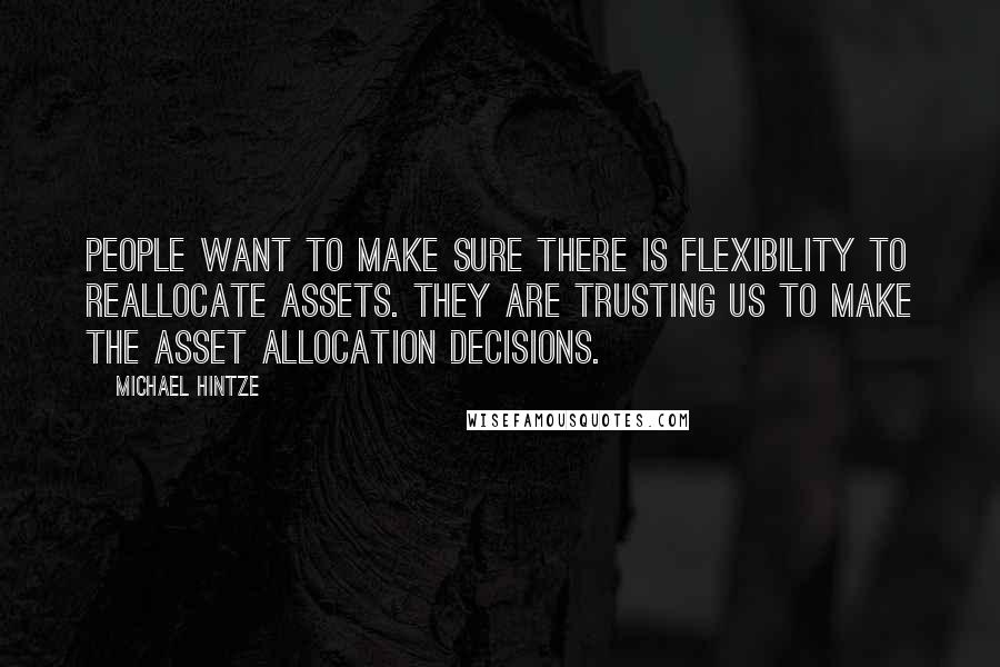 Michael Hintze Quotes: People want to make sure there is flexibility to reallocate assets. They are trusting us to make the asset allocation decisions.