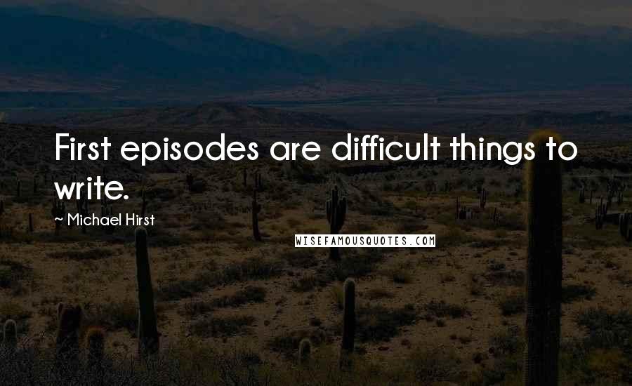 Michael Hirst Quotes: First episodes are difficult things to write.