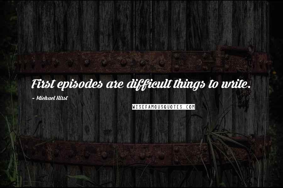 Michael Hirst Quotes: First episodes are difficult things to write.