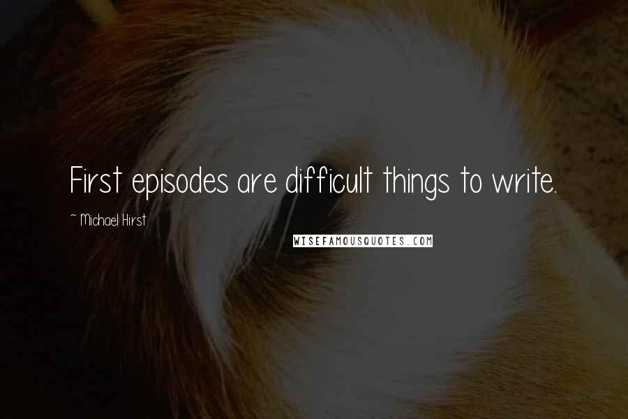 Michael Hirst Quotes: First episodes are difficult things to write.