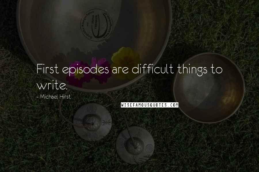 Michael Hirst Quotes: First episodes are difficult things to write.