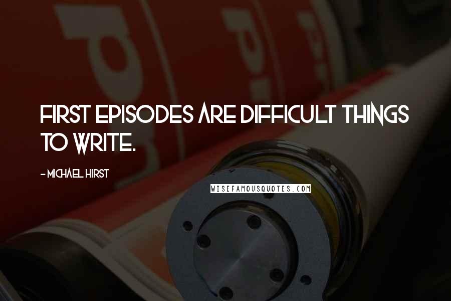 Michael Hirst Quotes: First episodes are difficult things to write.