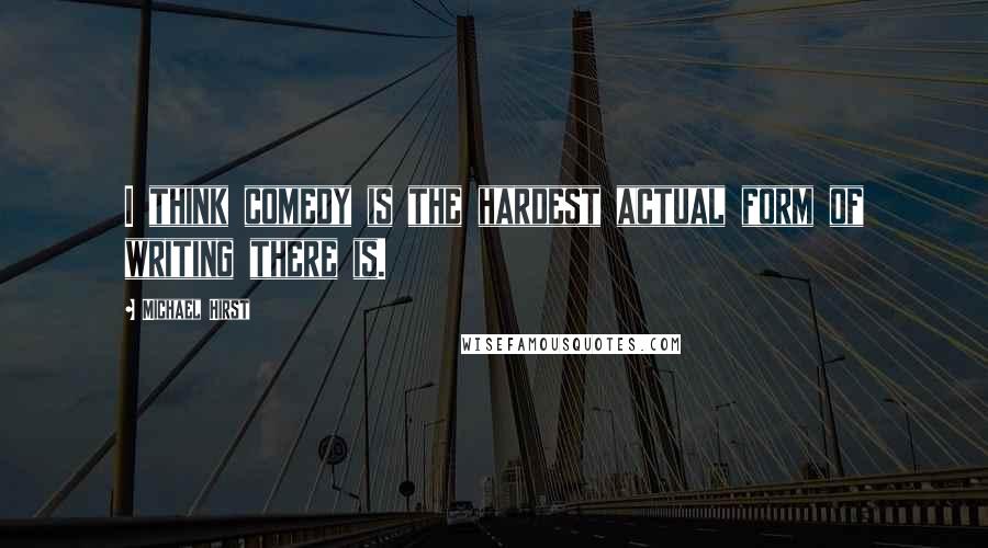 Michael Hirst Quotes: I think comedy is the hardest actual form of writing there is.