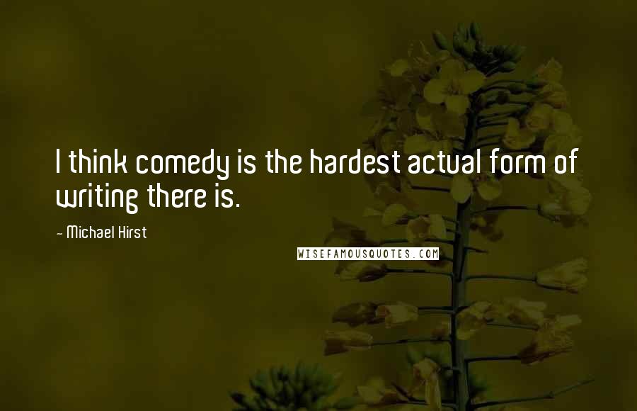 Michael Hirst Quotes: I think comedy is the hardest actual form of writing there is.