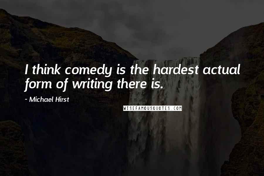 Michael Hirst Quotes: I think comedy is the hardest actual form of writing there is.