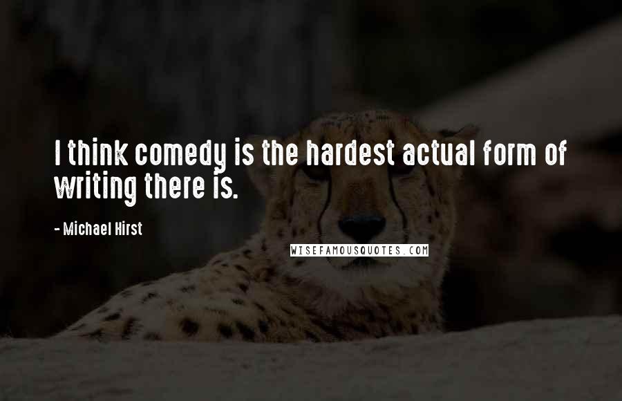 Michael Hirst Quotes: I think comedy is the hardest actual form of writing there is.