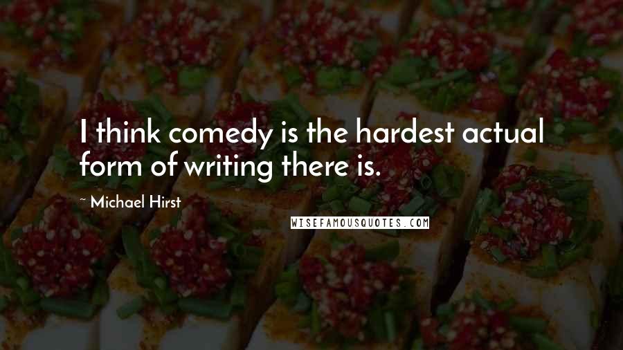 Michael Hirst Quotes: I think comedy is the hardest actual form of writing there is.