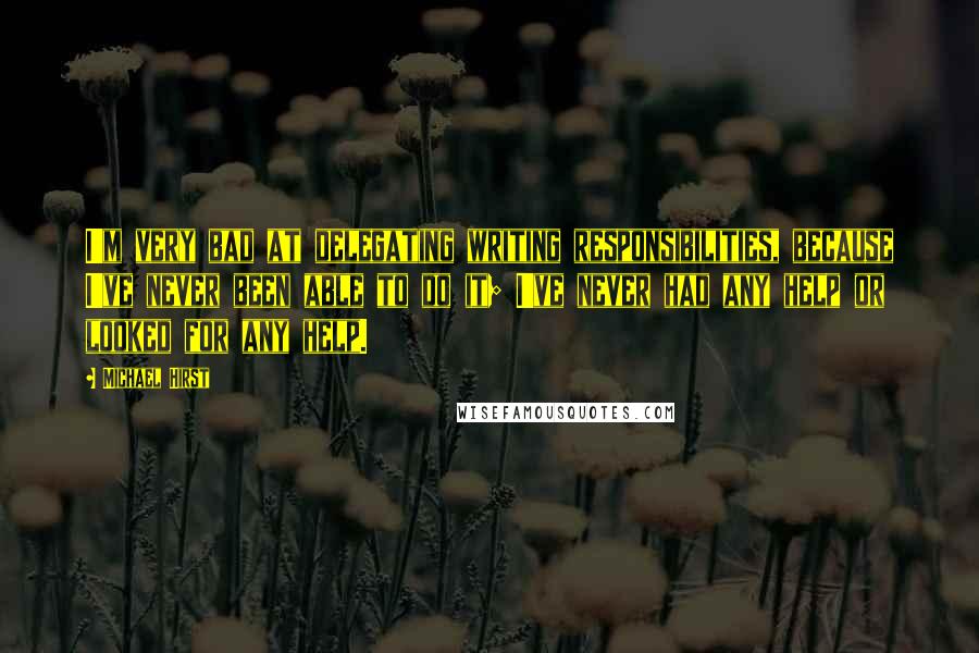 Michael Hirst Quotes: I'm very bad at delegating writing responsibilities, because I've never been able to do it; I've never had any help or looked for any help.