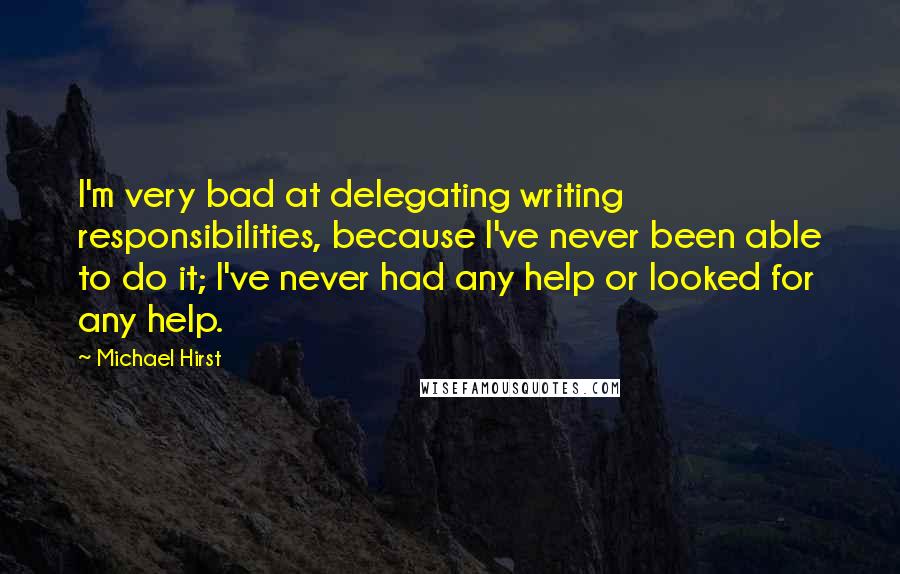 Michael Hirst Quotes: I'm very bad at delegating writing responsibilities, because I've never been able to do it; I've never had any help or looked for any help.