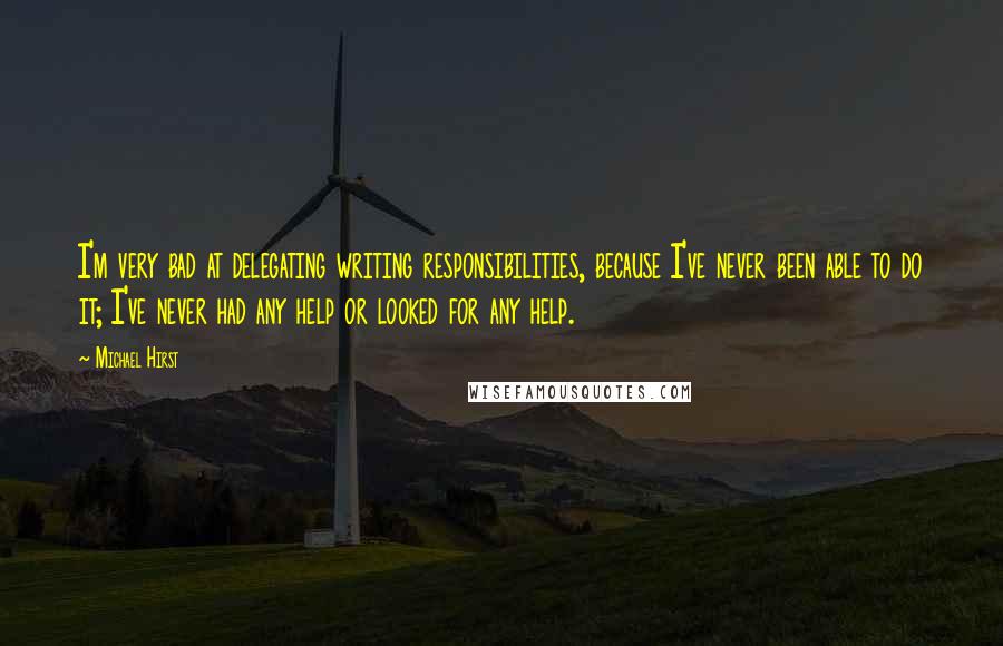 Michael Hirst Quotes: I'm very bad at delegating writing responsibilities, because I've never been able to do it; I've never had any help or looked for any help.