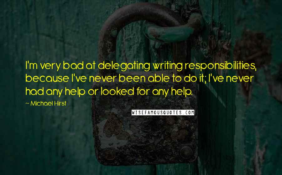 Michael Hirst Quotes: I'm very bad at delegating writing responsibilities, because I've never been able to do it; I've never had any help or looked for any help.