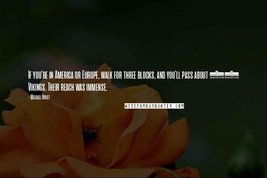 Michael Hirst Quotes: If you're in America or Europe, walk for three blocks, and you'll pass about 14 Vikings. Their reach was immense.