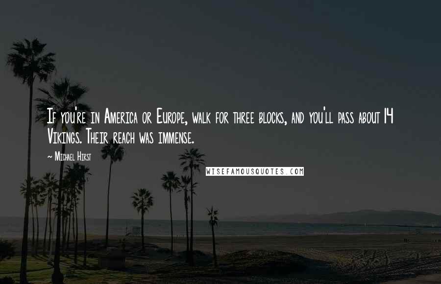Michael Hirst Quotes: If you're in America or Europe, walk for three blocks, and you'll pass about 14 Vikings. Their reach was immense.