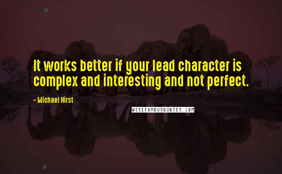 Michael Hirst Quotes: It works better if your lead character is complex and interesting and not perfect.