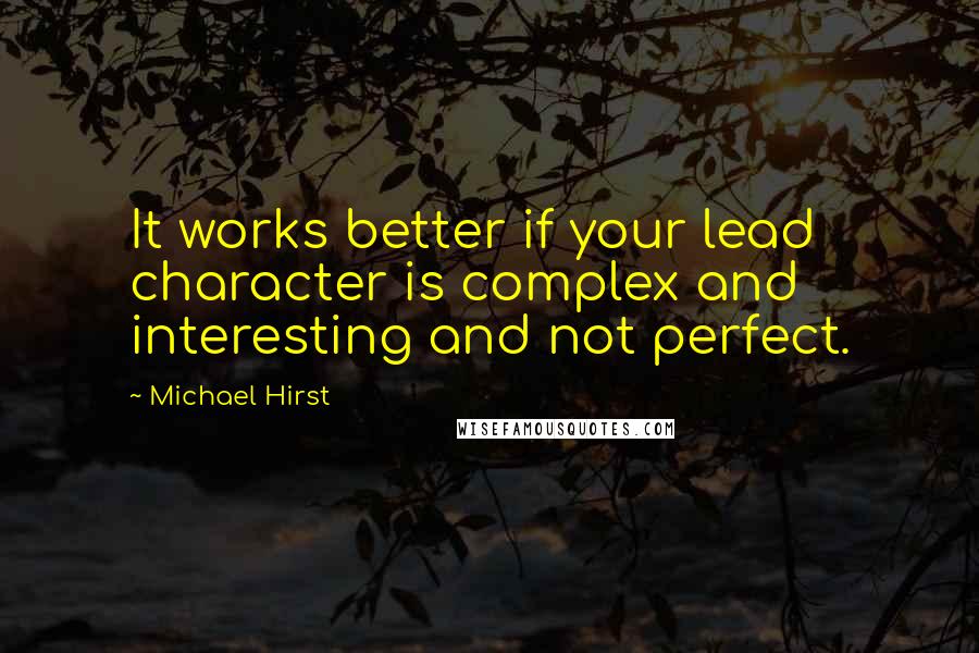 Michael Hirst Quotes: It works better if your lead character is complex and interesting and not perfect.